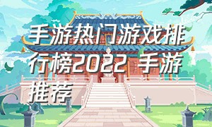 手游热门游戏排行榜2022 手游推荐（游戏排行榜2022最火游戏手游推荐）