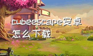 cubeescape安卓怎么下载