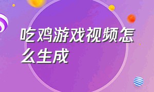 吃鸡游戏视频怎么生成