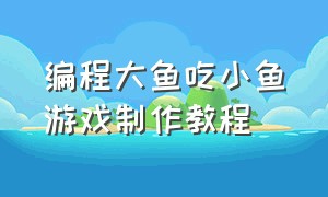 编程大鱼吃小鱼游戏制作教程