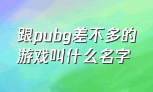 跟pubg差不多的游戏叫什么名字