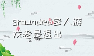 grounded多人游戏老是退出