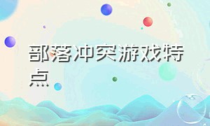 部落冲突游戏特点（部落冲突游戏公司）