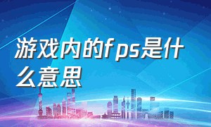 游戏内的fps是什么意思（游戏左上角显示各种fps是什么意思）