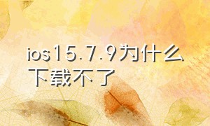 ios15.7.9为什么下载不了