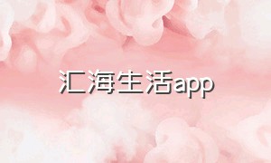 汇海生活app（汇海生活APP官方版下载）