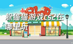 躲猫猫游戏cs2在哪里玩（cs2躲猫猫在哪玩）