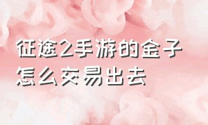 征途2手游的金子怎么交易出去