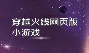 穿越火线网页版小游戏（穿越火线网页版小游戏在哪）