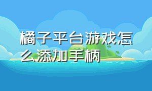 橘子平台游戏怎么添加手柄（橘子游戏多窗口同步器怎么用）