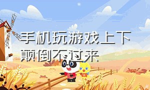 手机玩游戏上下颠倒不过来（手机打游戏时怎么上下颠倒）