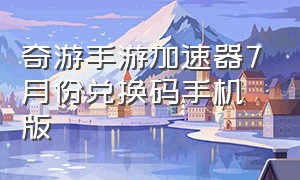 奇游手游加速器7月份兑换码手机版