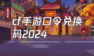 cf手游口令兑换码2024