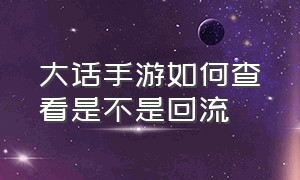 大话手游如何查看是不是回流