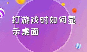 打游戏时如何显示桌面