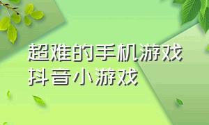 超难的手机游戏抖音小游戏