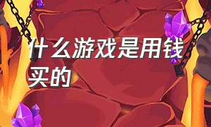 什么游戏是用钱买的（付款给game是什么游戏）