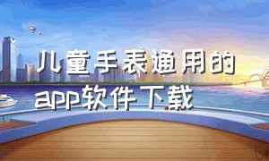 儿童手表通用的app软件下载