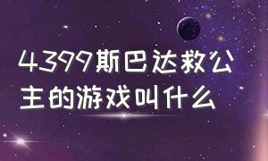 4399斯巴达救公主的游戏叫什么