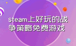 steam上好玩的战争策略免费游戏（steam免费战争策略游戏）