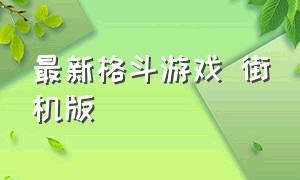 最新格斗游戏 街机版