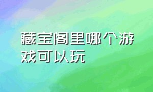 藏宝阁里哪个游戏可以玩（藏宝阁支持的游戏）