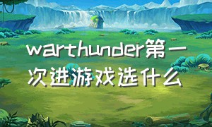 warthunder第一次进游戏选什么