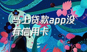 马上贷款app没有信用卡（马上贷app怎么下载）