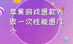 苹果游戏退款失败一次性能退几个