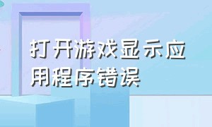 打开游戏显示应用程序错误