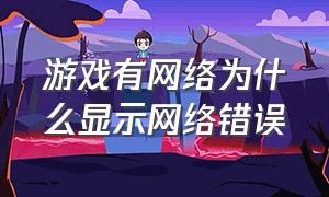 游戏有网络为什么显示网络错误