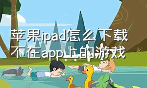 苹果ipad怎么下载不在app上的游戏