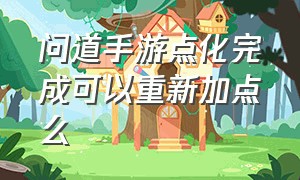 问道手游点化完成可以重新加点么