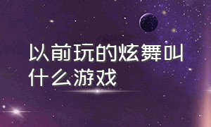 以前玩的炫舞叫什么游戏