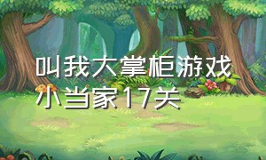 叫我大掌柜游戏小当家17关（叫我大掌柜 小当家）