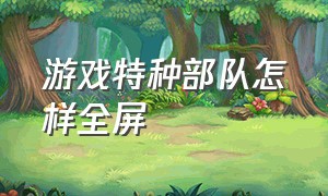 游戏特种部队怎样全屏