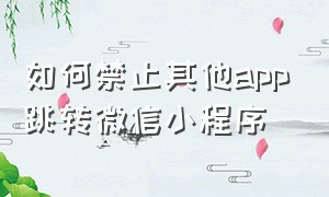 如何禁止其他app跳转微信小程序