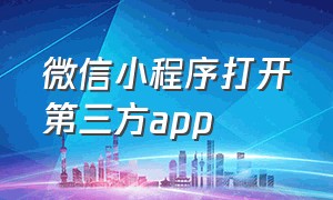 微信小程序打开第三方app（微信小程序与app内容互通）