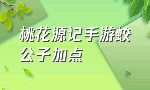 桃花源记手游蛟公子加点（桃花源记手游直播蛟公子加点）