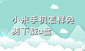 小米手机怎样免费下载u盘