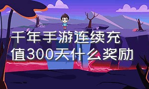 千年手游连续充值300天什么奖励