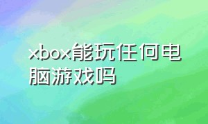 xbox能玩任何电脑游戏吗