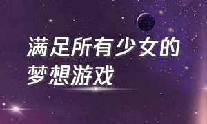 满足所有少女的梦想游戏