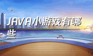 JAVA小游戏有哪些（JAVA可以编写的小游戏）