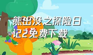 熊出没之探险日记2免费下载（熊出没探险日记1全集完整版免费）