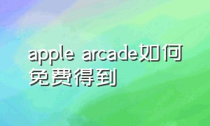 apple arcade如何免费得到（apple arcade国内怎么用）