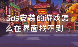 3ds安装的游戏怎么在界面找不到