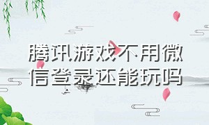 腾讯游戏不用微信登录还能玩吗（哪个腾讯游戏不需要微信和qq选项）