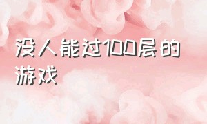 没人能过100层的游戏