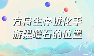 方舟生存进化手游黑曜石的位置